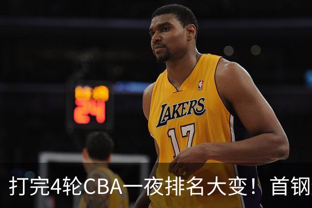 打完4轮CBA一夜排名大变！首钢辽篮前2，广东第7，山东第13，江苏宁波落入降级区