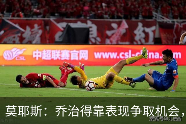 莫耶斯：乔治得靠表现争取机会，我们希望他做得更多