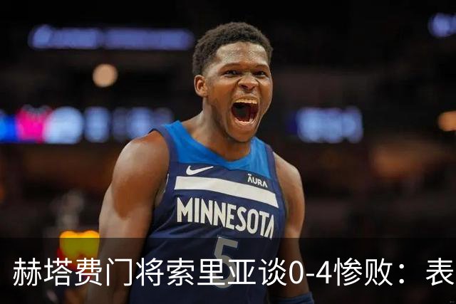 赫塔费门将索里亚谈0-4惨败：表现荒唐可笑，简直是在丢人现眼